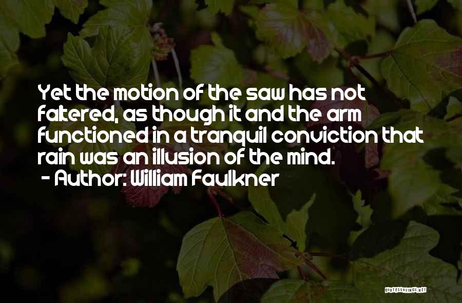 William Faulkner Quotes: Yet The Motion Of The Saw Has Not Faltered, As Though It And The Arm Functioned In A Tranquil Conviction