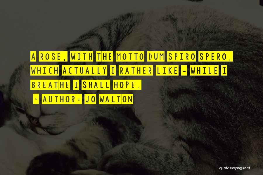 Jo Walton Quotes: A Rose, With The Motto Dum Spiro Spero, Which Actually I Rather Like - While I Breathe I Shall Hope.