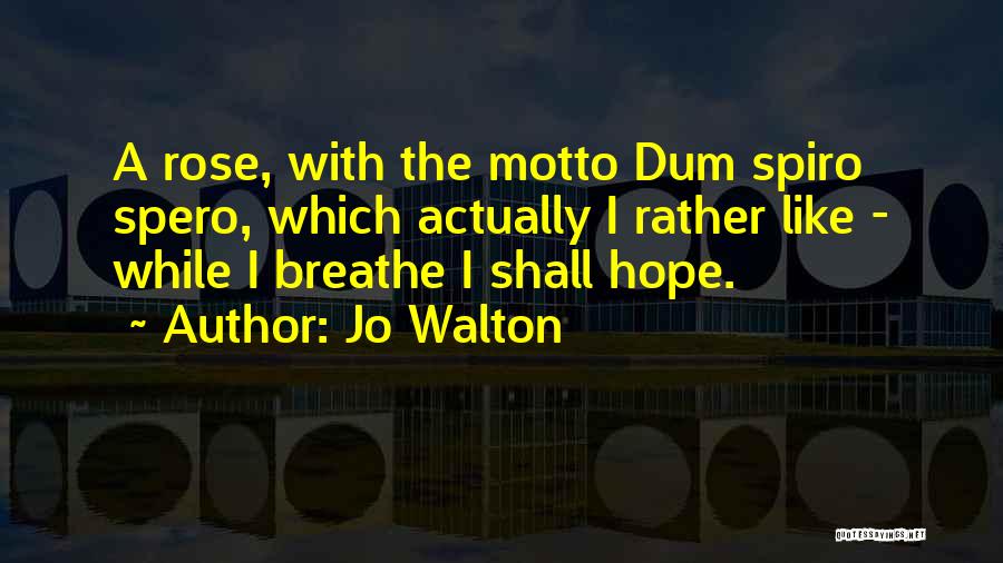 Jo Walton Quotes: A Rose, With The Motto Dum Spiro Spero, Which Actually I Rather Like - While I Breathe I Shall Hope.