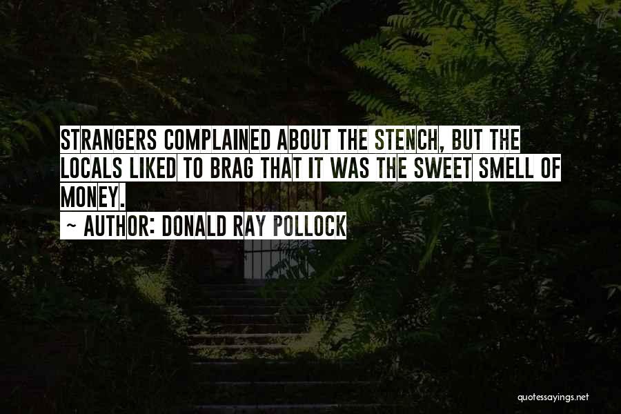 Donald Ray Pollock Quotes: Strangers Complained About The Stench, But The Locals Liked To Brag That It Was The Sweet Smell Of Money.