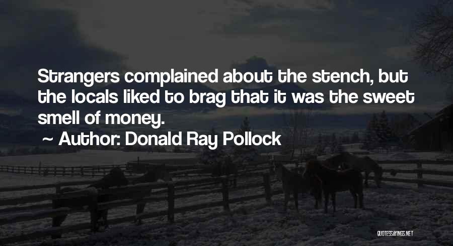 Donald Ray Pollock Quotes: Strangers Complained About The Stench, But The Locals Liked To Brag That It Was The Sweet Smell Of Money.