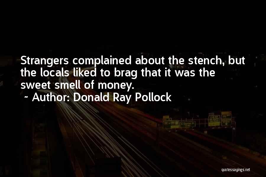 Donald Ray Pollock Quotes: Strangers Complained About The Stench, But The Locals Liked To Brag That It Was The Sweet Smell Of Money.