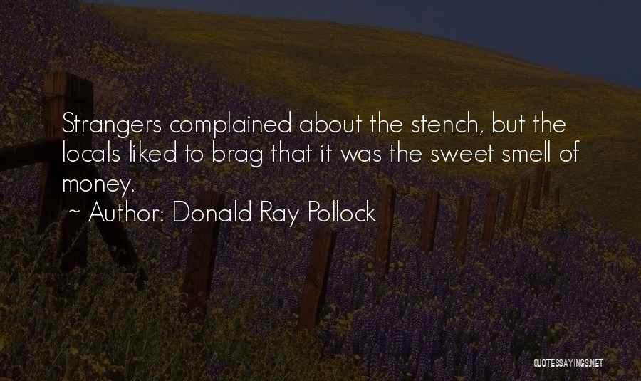 Donald Ray Pollock Quotes: Strangers Complained About The Stench, But The Locals Liked To Brag That It Was The Sweet Smell Of Money.