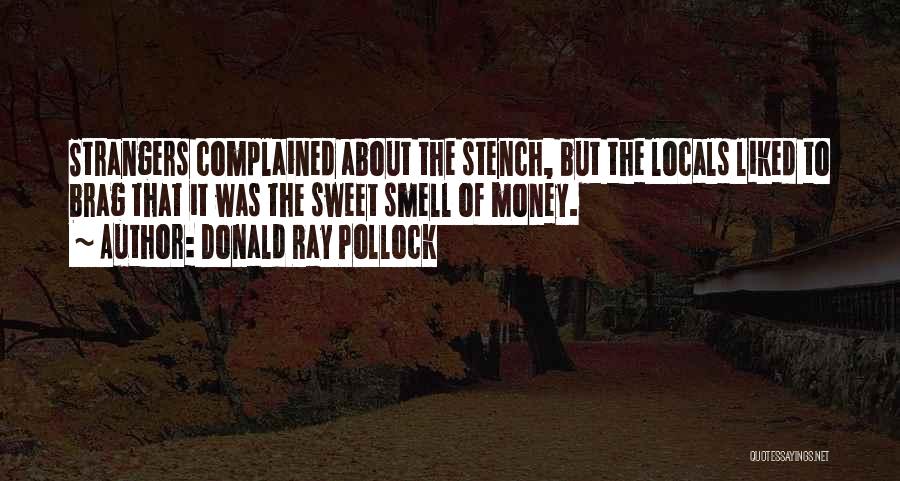 Donald Ray Pollock Quotes: Strangers Complained About The Stench, But The Locals Liked To Brag That It Was The Sweet Smell Of Money.