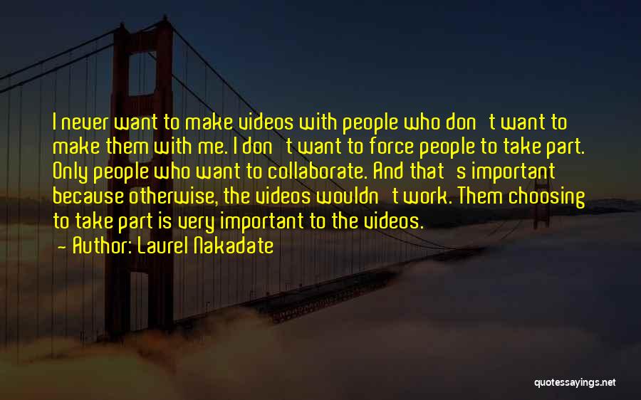 Laurel Nakadate Quotes: I Never Want To Make Videos With People Who Don't Want To Make Them With Me. I Don't Want To