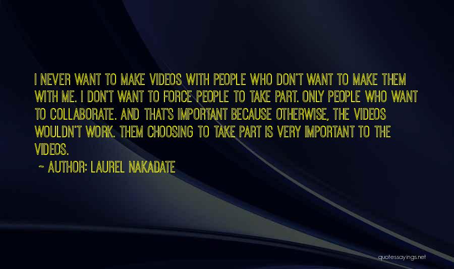 Laurel Nakadate Quotes: I Never Want To Make Videos With People Who Don't Want To Make Them With Me. I Don't Want To