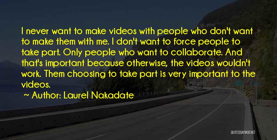 Laurel Nakadate Quotes: I Never Want To Make Videos With People Who Don't Want To Make Them With Me. I Don't Want To