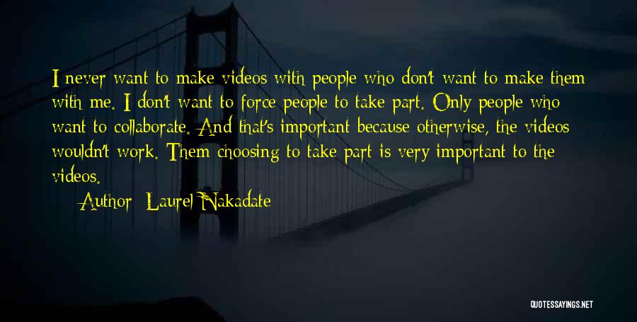 Laurel Nakadate Quotes: I Never Want To Make Videos With People Who Don't Want To Make Them With Me. I Don't Want To