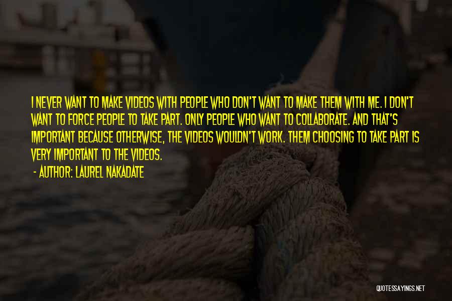 Laurel Nakadate Quotes: I Never Want To Make Videos With People Who Don't Want To Make Them With Me. I Don't Want To