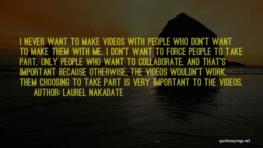 Laurel Nakadate Quotes: I Never Want To Make Videos With People Who Don't Want To Make Them With Me. I Don't Want To