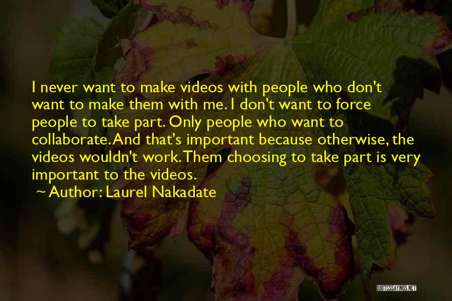 Laurel Nakadate Quotes: I Never Want To Make Videos With People Who Don't Want To Make Them With Me. I Don't Want To