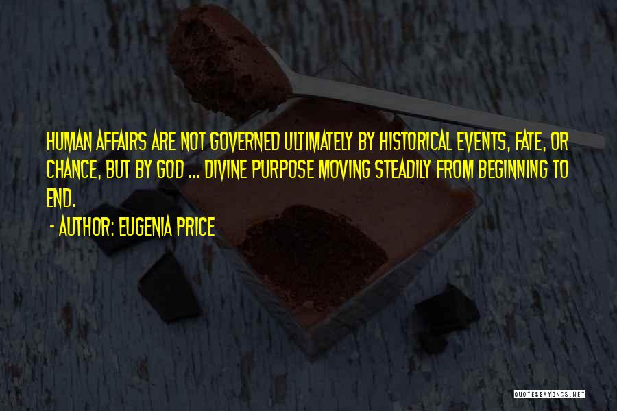 Eugenia Price Quotes: Human Affairs Are Not Governed Ultimately By Historical Events, Fate, Or Chance, But By God ... Divine Purpose Moving Steadily