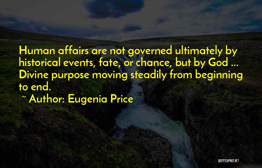 Eugenia Price Quotes: Human Affairs Are Not Governed Ultimately By Historical Events, Fate, Or Chance, But By God ... Divine Purpose Moving Steadily