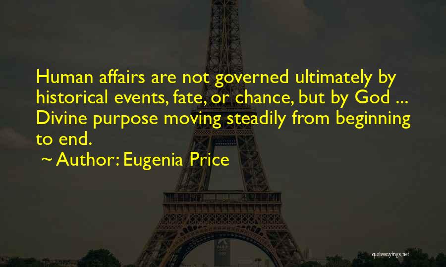 Eugenia Price Quotes: Human Affairs Are Not Governed Ultimately By Historical Events, Fate, Or Chance, But By God ... Divine Purpose Moving Steadily