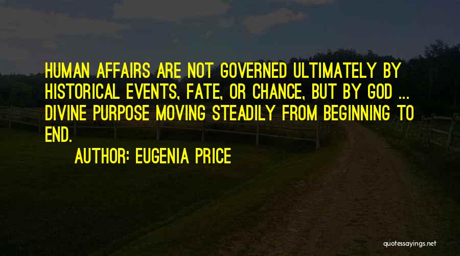 Eugenia Price Quotes: Human Affairs Are Not Governed Ultimately By Historical Events, Fate, Or Chance, But By God ... Divine Purpose Moving Steadily