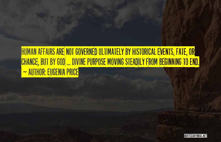 Eugenia Price Quotes: Human Affairs Are Not Governed Ultimately By Historical Events, Fate, Or Chance, But By God ... Divine Purpose Moving Steadily