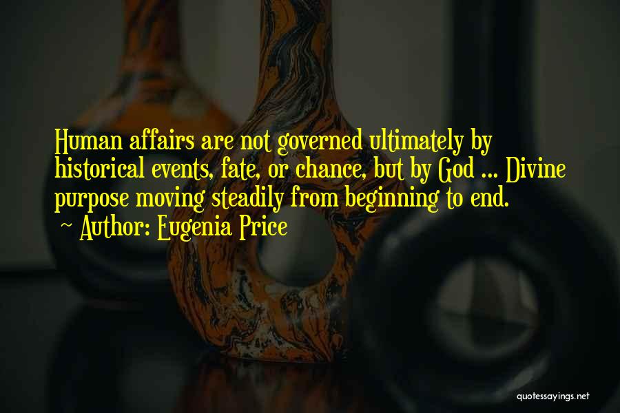 Eugenia Price Quotes: Human Affairs Are Not Governed Ultimately By Historical Events, Fate, Or Chance, But By God ... Divine Purpose Moving Steadily