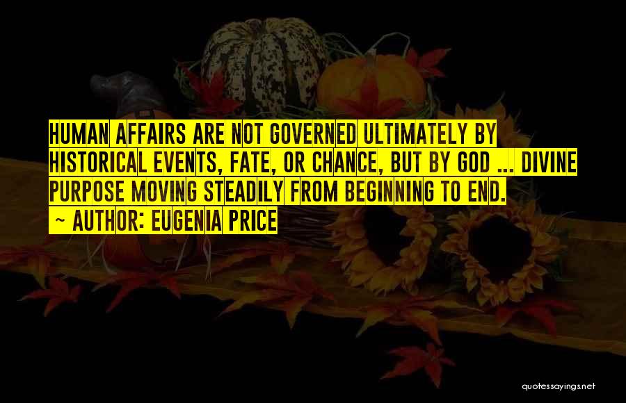 Eugenia Price Quotes: Human Affairs Are Not Governed Ultimately By Historical Events, Fate, Or Chance, But By God ... Divine Purpose Moving Steadily