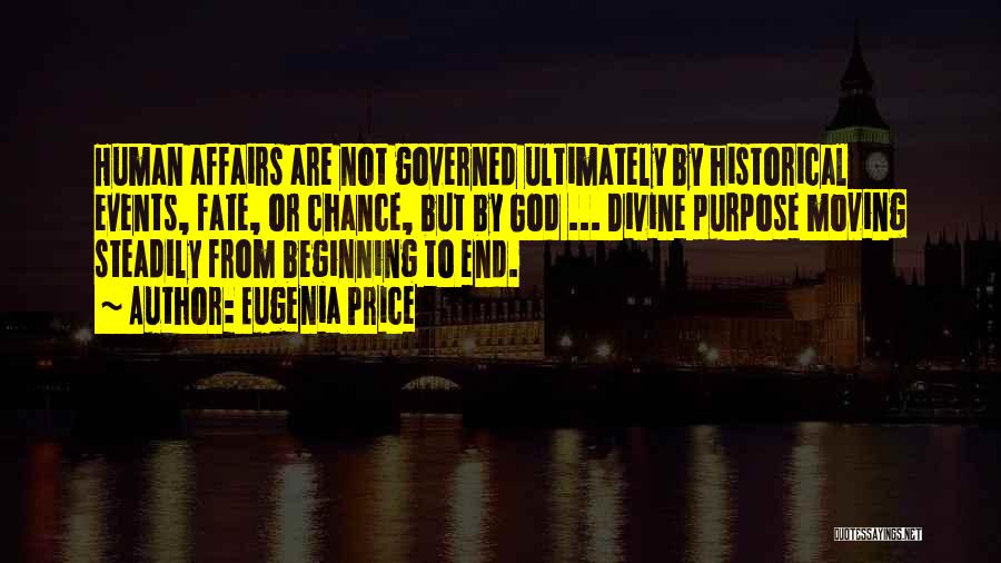 Eugenia Price Quotes: Human Affairs Are Not Governed Ultimately By Historical Events, Fate, Or Chance, But By God ... Divine Purpose Moving Steadily