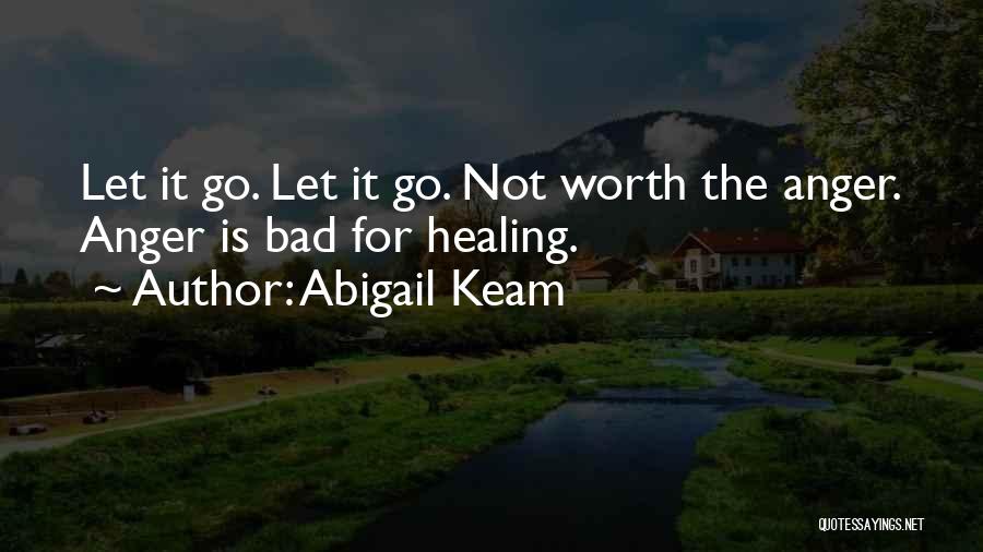Abigail Keam Quotes: Let It Go. Let It Go. Not Worth The Anger. Anger Is Bad For Healing.