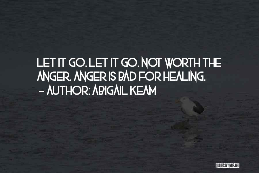 Abigail Keam Quotes: Let It Go. Let It Go. Not Worth The Anger. Anger Is Bad For Healing.
