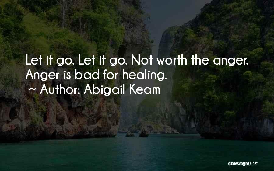 Abigail Keam Quotes: Let It Go. Let It Go. Not Worth The Anger. Anger Is Bad For Healing.