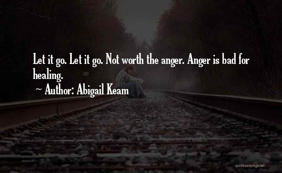 Abigail Keam Quotes: Let It Go. Let It Go. Not Worth The Anger. Anger Is Bad For Healing.
