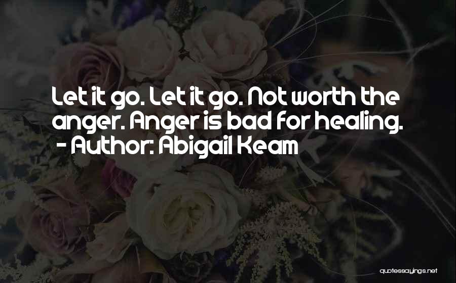 Abigail Keam Quotes: Let It Go. Let It Go. Not Worth The Anger. Anger Is Bad For Healing.