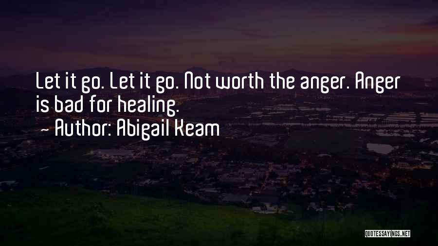 Abigail Keam Quotes: Let It Go. Let It Go. Not Worth The Anger. Anger Is Bad For Healing.