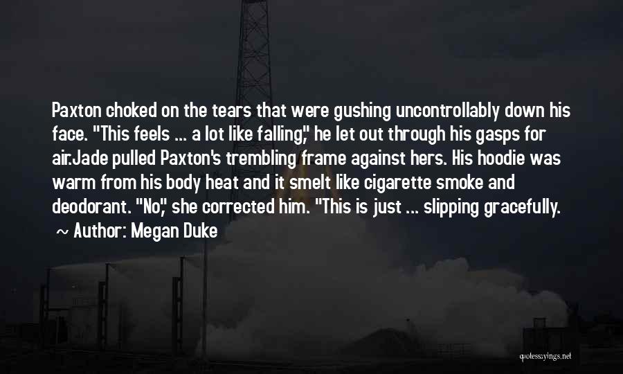 Megan Duke Quotes: Paxton Choked On The Tears That Were Gushing Uncontrollably Down His Face. This Feels ... A Lot Like Falling, He