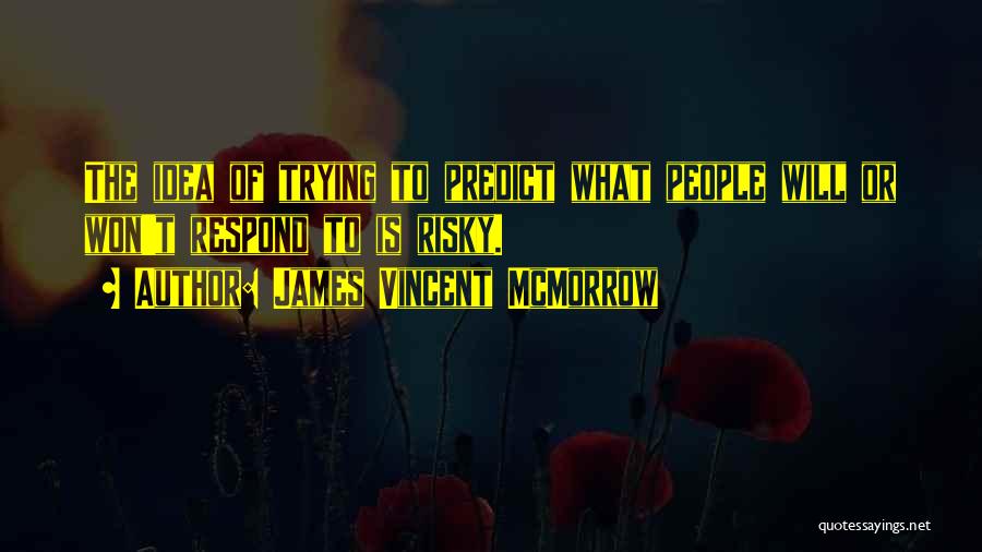 James Vincent McMorrow Quotes: The Idea Of Trying To Predict What People Will Or Won't Respond To Is Risky.
