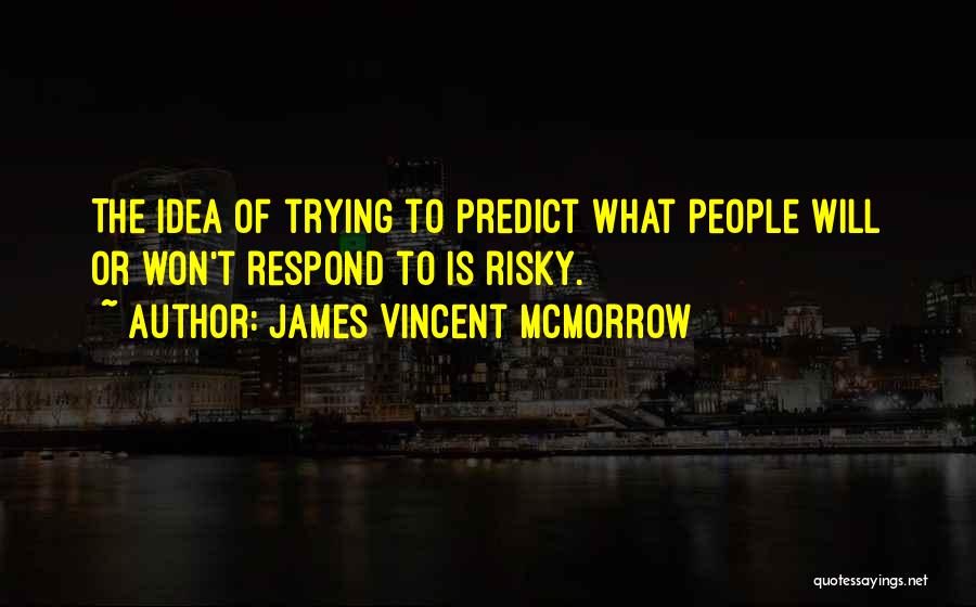 James Vincent McMorrow Quotes: The Idea Of Trying To Predict What People Will Or Won't Respond To Is Risky.