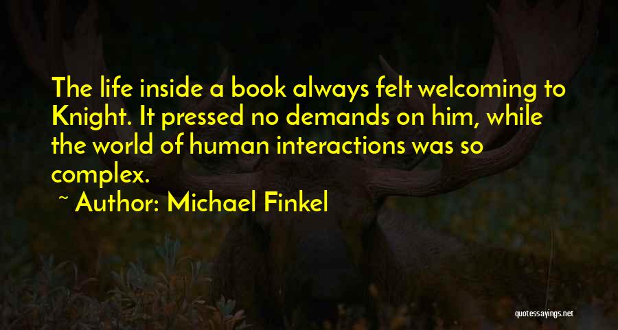 Michael Finkel Quotes: The Life Inside A Book Always Felt Welcoming To Knight. It Pressed No Demands On Him, While The World Of