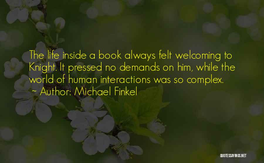 Michael Finkel Quotes: The Life Inside A Book Always Felt Welcoming To Knight. It Pressed No Demands On Him, While The World Of