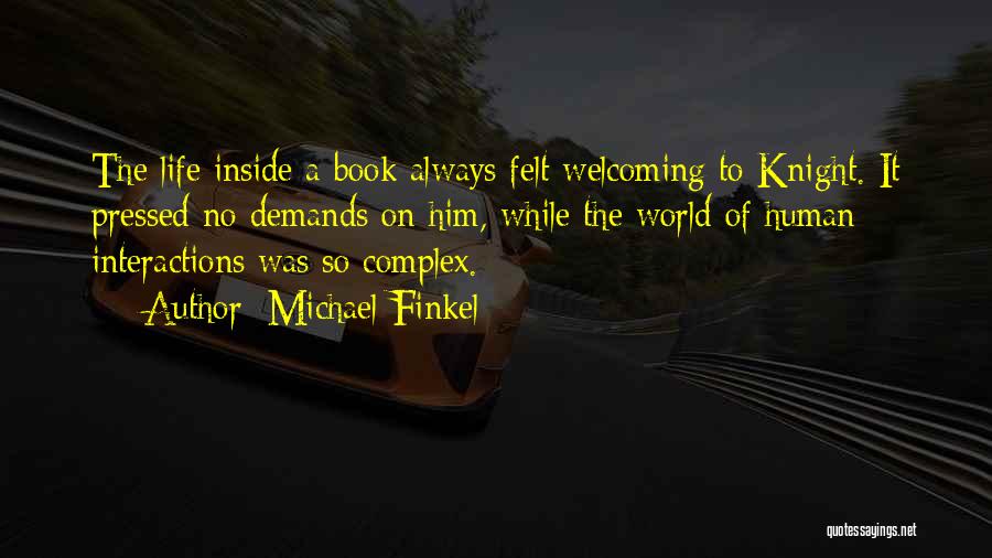 Michael Finkel Quotes: The Life Inside A Book Always Felt Welcoming To Knight. It Pressed No Demands On Him, While The World Of