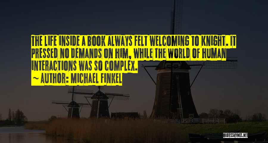 Michael Finkel Quotes: The Life Inside A Book Always Felt Welcoming To Knight. It Pressed No Demands On Him, While The World Of