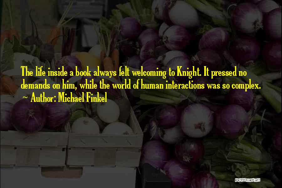 Michael Finkel Quotes: The Life Inside A Book Always Felt Welcoming To Knight. It Pressed No Demands On Him, While The World Of