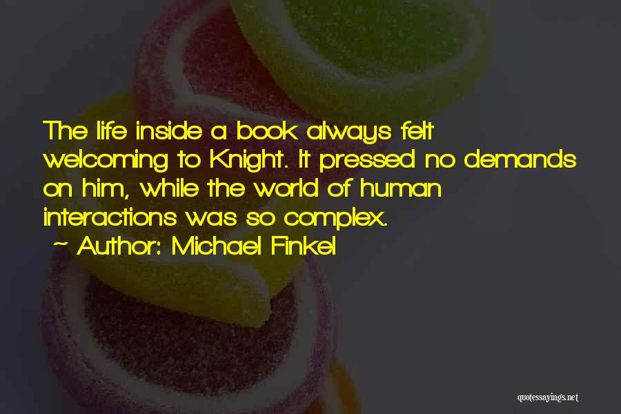 Michael Finkel Quotes: The Life Inside A Book Always Felt Welcoming To Knight. It Pressed No Demands On Him, While The World Of