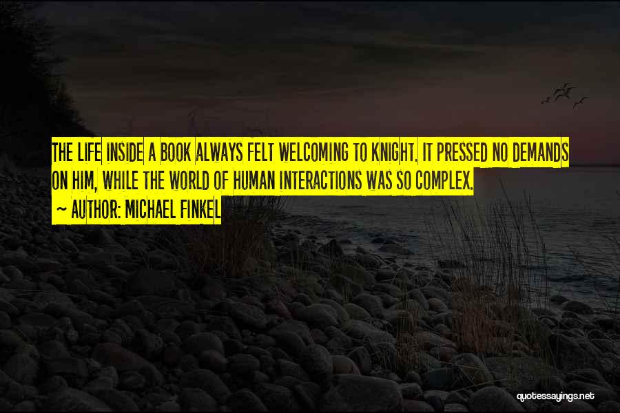 Michael Finkel Quotes: The Life Inside A Book Always Felt Welcoming To Knight. It Pressed No Demands On Him, While The World Of