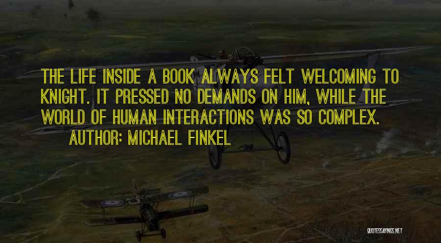 Michael Finkel Quotes: The Life Inside A Book Always Felt Welcoming To Knight. It Pressed No Demands On Him, While The World Of