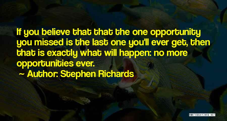 Stephen Richards Quotes: If You Believe That That The One Opportunity You Missed Is The Last One You'll Ever Get, Then That Is
