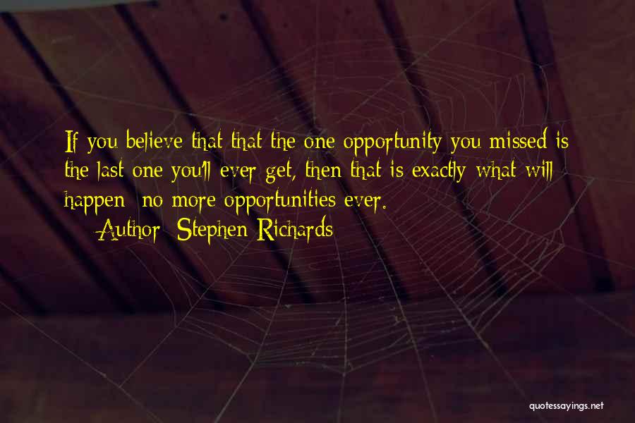 Stephen Richards Quotes: If You Believe That That The One Opportunity You Missed Is The Last One You'll Ever Get, Then That Is