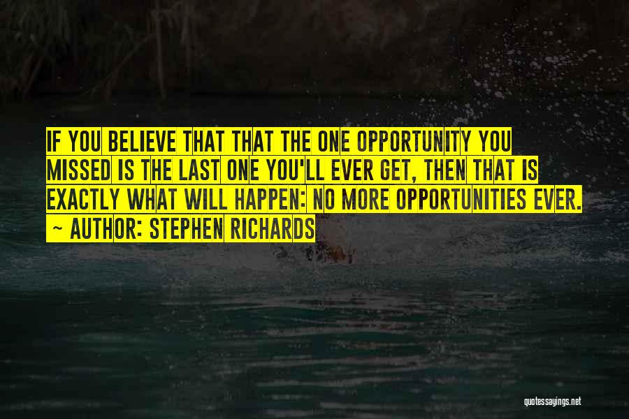 Stephen Richards Quotes: If You Believe That That The One Opportunity You Missed Is The Last One You'll Ever Get, Then That Is