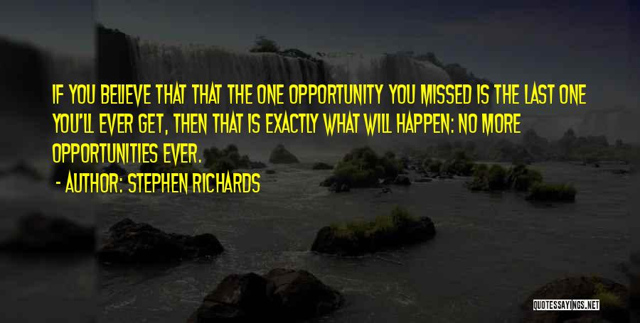 Stephen Richards Quotes: If You Believe That That The One Opportunity You Missed Is The Last One You'll Ever Get, Then That Is