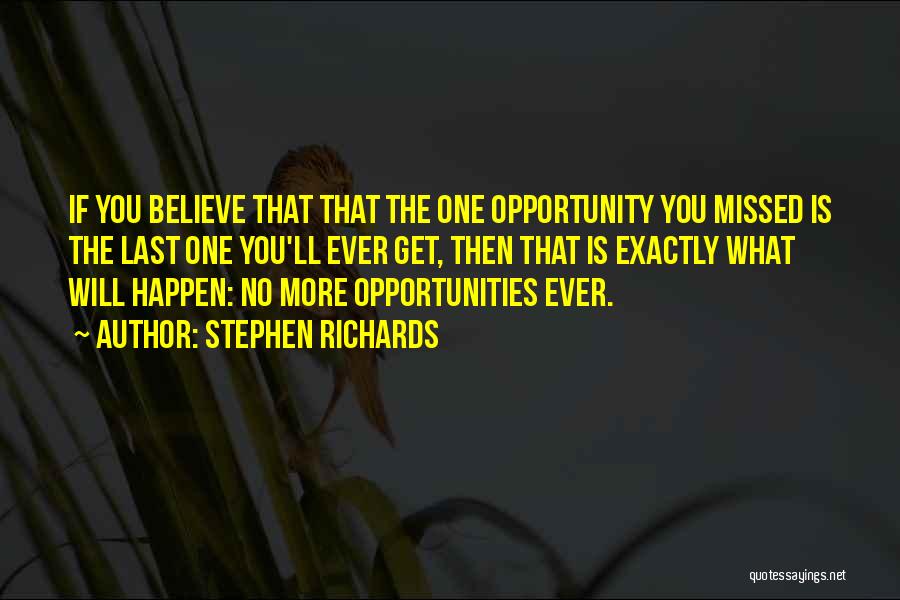 Stephen Richards Quotes: If You Believe That That The One Opportunity You Missed Is The Last One You'll Ever Get, Then That Is