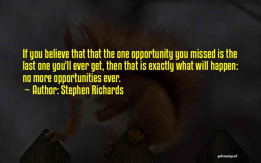 Stephen Richards Quotes: If You Believe That That The One Opportunity You Missed Is The Last One You'll Ever Get, Then That Is