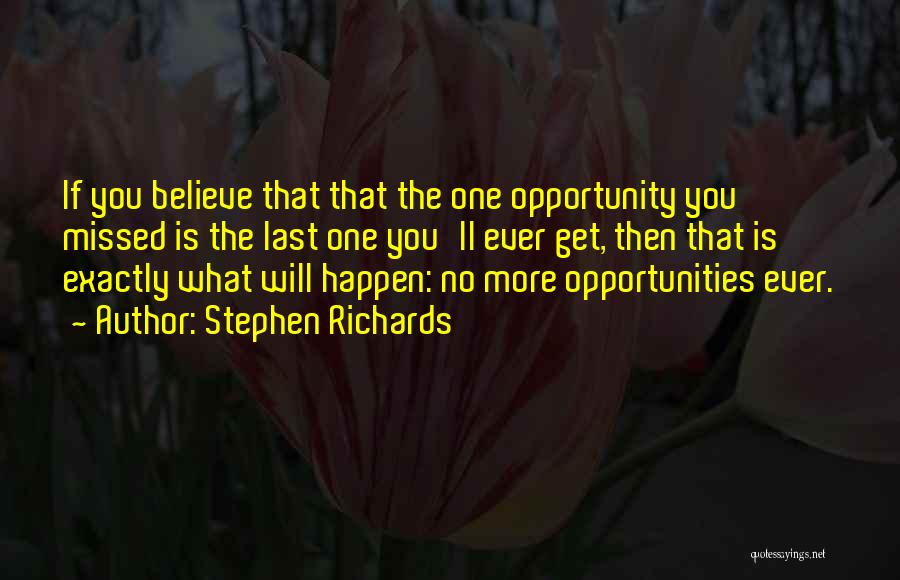 Stephen Richards Quotes: If You Believe That That The One Opportunity You Missed Is The Last One You'll Ever Get, Then That Is