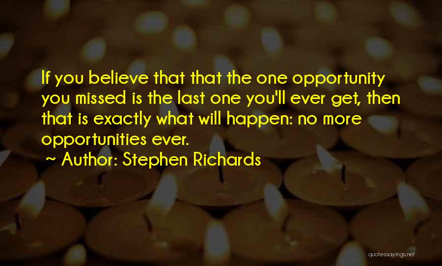 Stephen Richards Quotes: If You Believe That That The One Opportunity You Missed Is The Last One You'll Ever Get, Then That Is