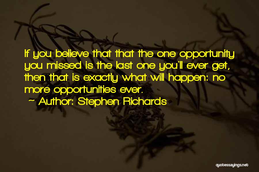 Stephen Richards Quotes: If You Believe That That The One Opportunity You Missed Is The Last One You'll Ever Get, Then That Is