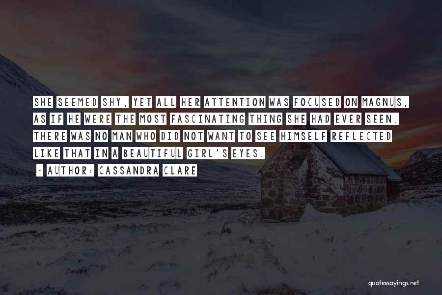 Cassandra Clare Quotes: She Seemed Shy, Yet All Her Attention Was Focused On Magnus, As If He Were The Most Fascinating Thing She